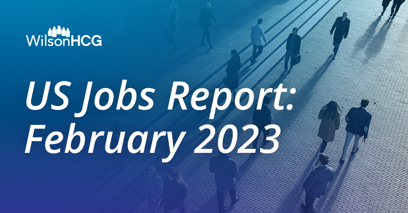 WilsonHCG's US Jobs Report for February 2023